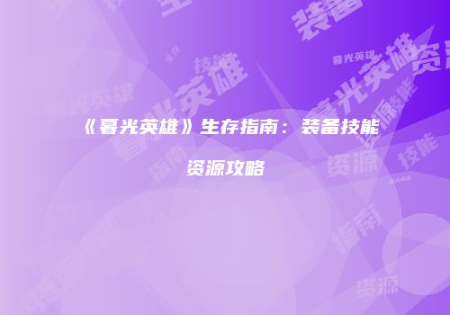 《暮光英雄》生存指南：装备技能资源攻略