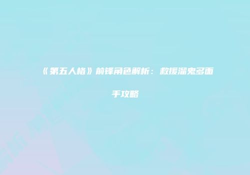 《第五人格》前锋角色解析：救援溜鬼多面手攻略