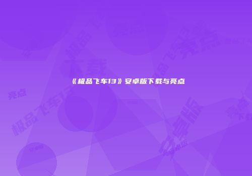 《极品飞车13》安卓版下载与亮点