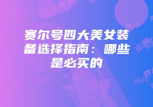 赛尔号四大美女装备选择指南：哪些是必买的
