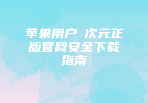 苹果用户囧次元正版官网安全下载指南