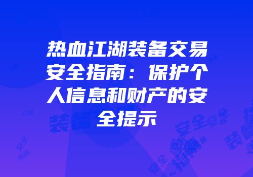 热血江湖装备交易安全指南：保护个人信息和财产的安全提示