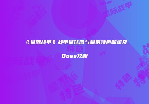 《星际战甲》战甲星球图与星系特色解析及Boss攻略