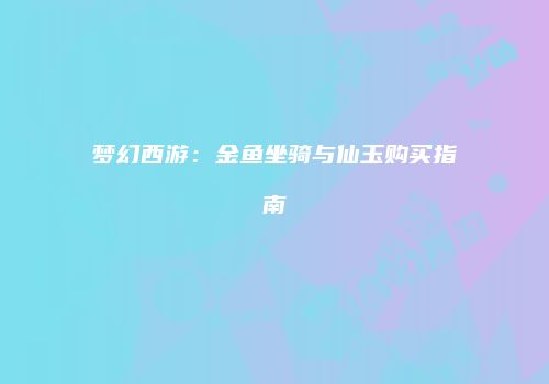 梦幻西游：金鱼坐骑与仙玉购买指南