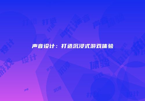 声音设计：打造沉浸式游戏体验
