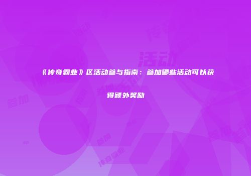 《传奇霸业》区活动参与指南：参加哪些活动可以获得额外奖励