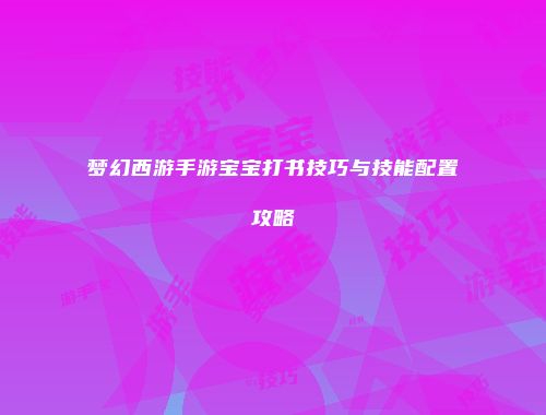 梦幻西游手游宝宝打书技巧与技能配置攻略