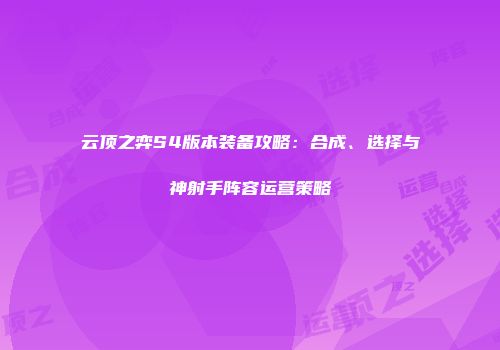 云顶之弈S4版本装备攻略：合成、选择与神射手阵容运营策略