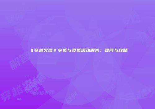 《穿越火线》令狐与灵狐活动解答：疑问与攻略