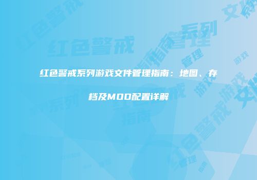 红色警戒系列游戏文件管理指南：地图、存档及MOD配置详解