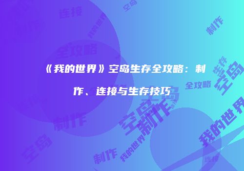 《我的世界》空岛生存全攻略：制作、连接与生存技巧