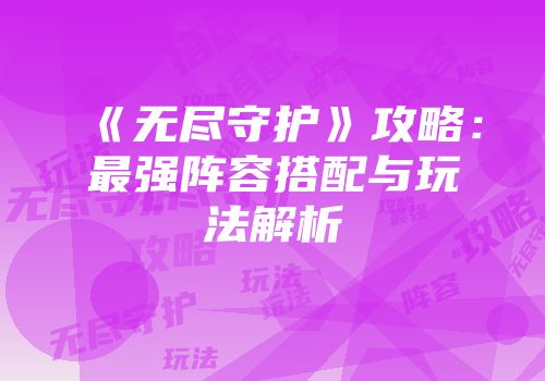 《无尽守护》攻略：最强阵容搭配与玩法解析