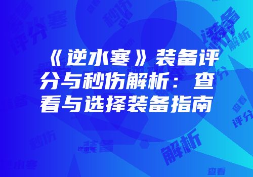 《逆水寒》装备评分与秒伤解析：查看与选择装备指南