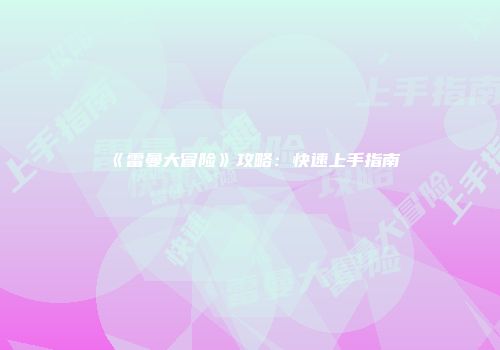 《雷曼大冒险》攻略：快速上手指南