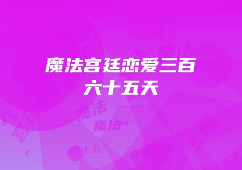 魔法宫廷恋爱三百六十五天