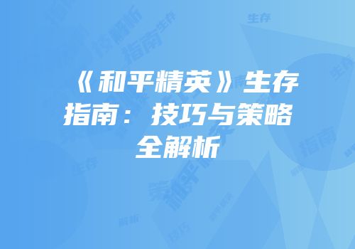 《和平精英》生存指南：技巧与策略全解析