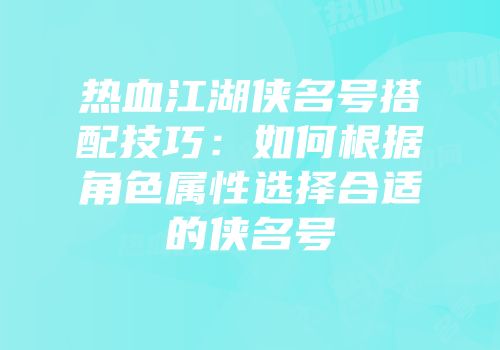 热血江湖侠名号搭配技巧：如何根据角色属性选择合适的侠名号
