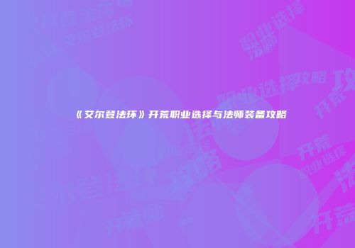 《艾尔登法环》开荒职业选择与法师装备攻略