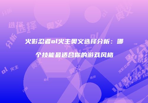 火影忍者ol火主奥义选择分析：哪个技能最适合你的游戏风格