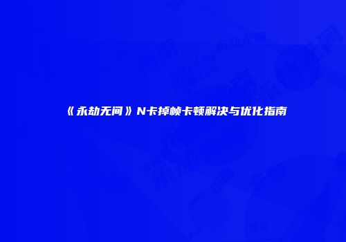 《永劫无间》N卡掉帧卡顿解决与优化指南