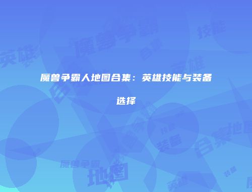 魔兽争霸人地图合集：英雄技能与装备选择