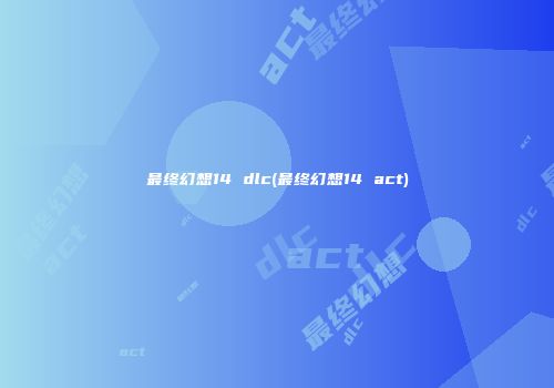 最终幻想14 dlc(最终幻想14 act)