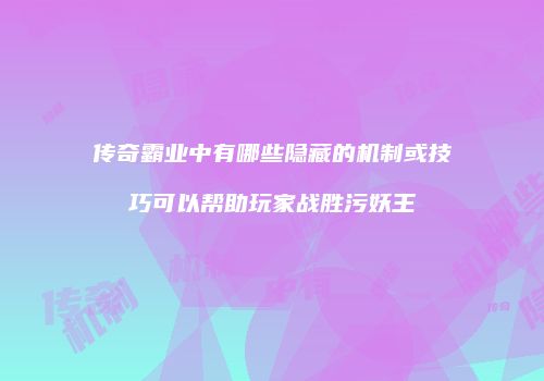 传奇霸业中有哪些隐藏的机制或技巧可以帮助玩家战胜污妖王