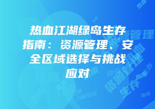 热血江湖绿岛生存指南：资源管理、安全区域选择与挑战应对