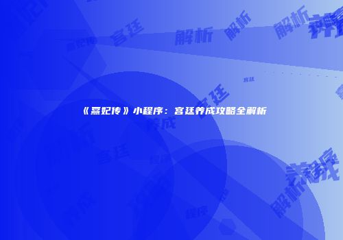 《熹妃传》小程序：宫廷养成攻略全解析