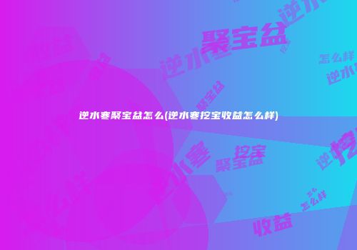 逆水寒聚宝盆怎么(逆水寒挖宝收益怎么样)