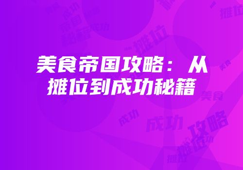 美食帝国攻略：从摊位到成功秘籍