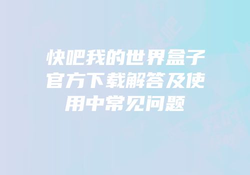快吧我的世界盒子官方下载解答及使用中常见问题