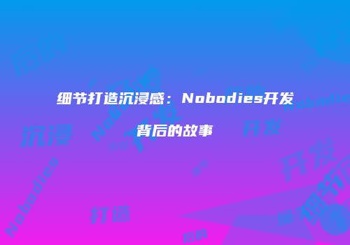 细节打造沉浸感：Nobodies开发背后的故事