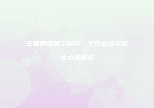 王者荣耀浪字昵称：个性表达与文化内涵探析