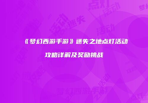 《梦幻西游手游》迷失之地点灯活动攻略详解及奖励挑战