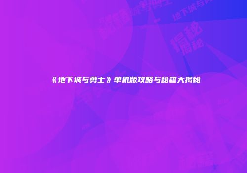 《地下城与勇士》单机版攻略与秘籍大揭秘