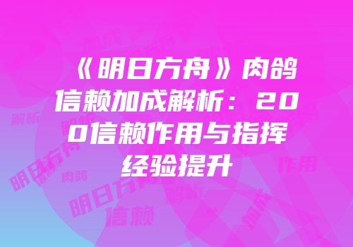 《明日方舟》肉鸽信赖加成解析：200信赖作用与指挥经验提升