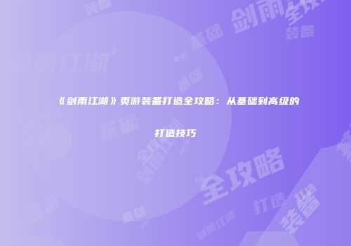 《剑雨江湖》页游装备打造全攻略：从基础到高级的打造技巧