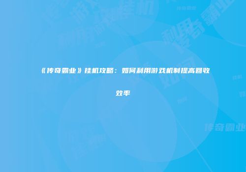 《传奇霸业》挂机攻略：如何利用游戏机制提高回收效率