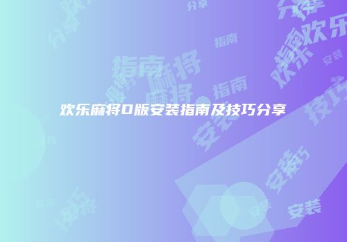 欢乐麻将D版安装指南及技巧分享