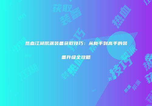 热血江湖帮派装备获取技巧：从新手到高手的装备升级全攻略