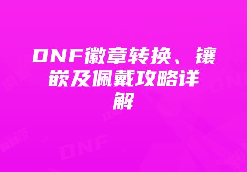 DNF徽章转换、镶嵌及佩戴攻略详解
