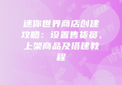 迷你世界商店创建攻略：设置售货员、上架商品及搭建教程