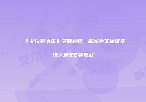 《艾尔登法环》谜题攻略：解析左下城堡及地下城堡2等挑战