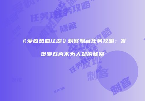 《爱疯热血江湖》刺客隐藏任务攻略：发现游戏内不为人知的秘密
