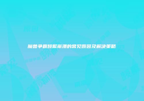 魔兽争霸频繁崩溃的常见原因及解决策略