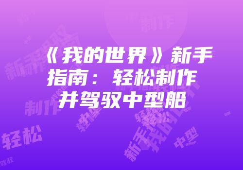 《我的世界》新手指南：轻松制作并驾驭中型船