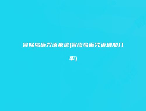 冒险岛砸咒语痕迹(冒险岛砸咒语增加几率)