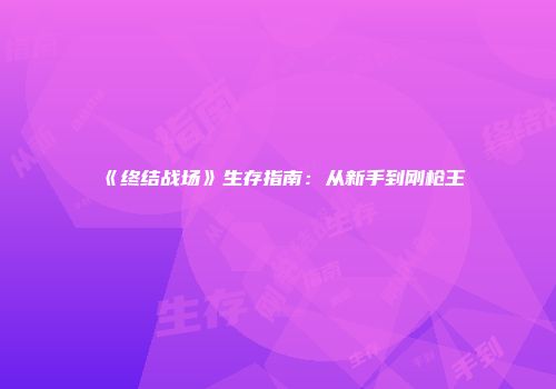 《终结战场》生存指南：从新手到刚枪王