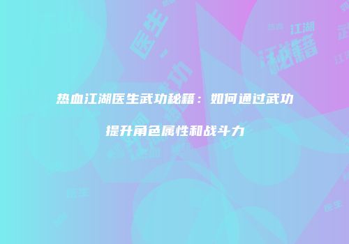 热血江湖医生武功秘籍:如何通过武功提升角色属性和战斗力